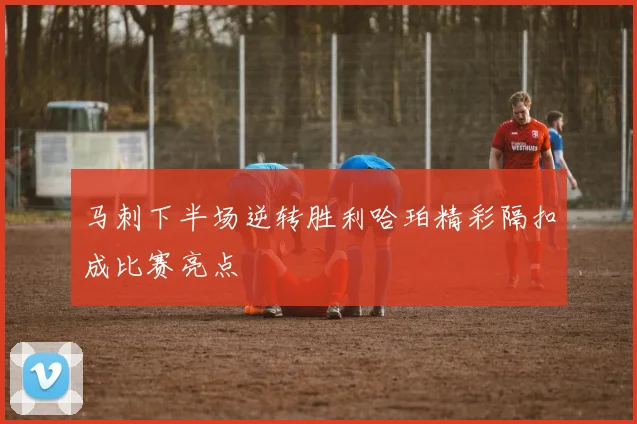 马刺下半场逆转胜利哈珀精彩隔扣成比赛亮点