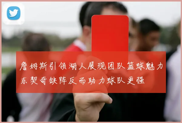詹姆斯引领湖人展现团队篮球魅力东契奇缺阵反而助力球队更强