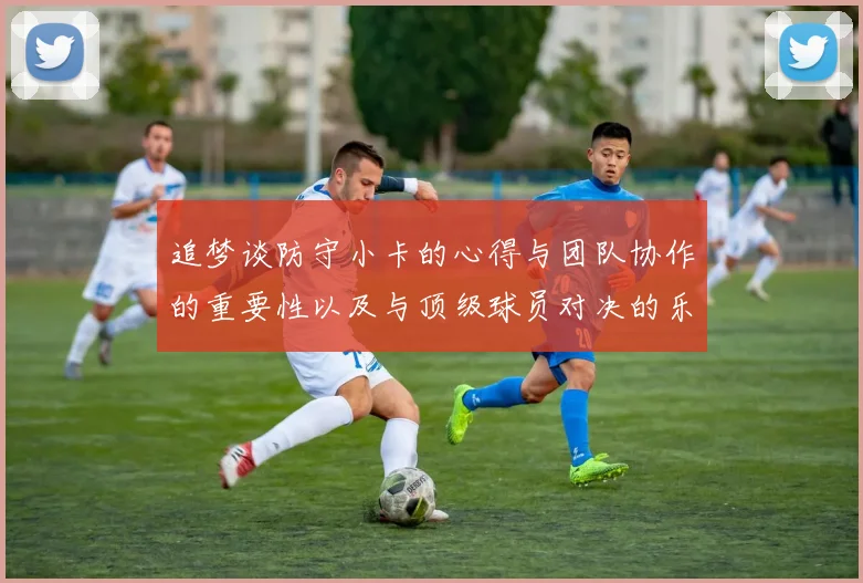 追梦谈防守小卡的心得与团队协作的重要性以及与顶级球员对决的乐趣